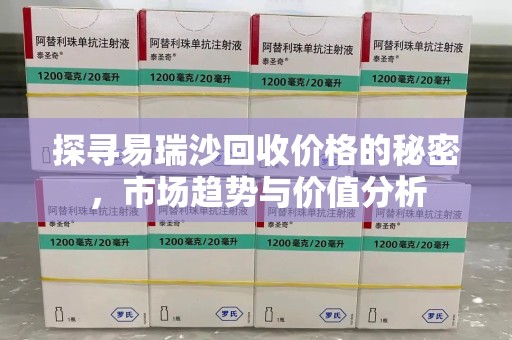 泰州探寻易瑞沙回收价格的秘密，市场趋势与价值分析