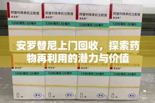 泰州安罗替尼上门回收，探索药物再利用的潜力与价值