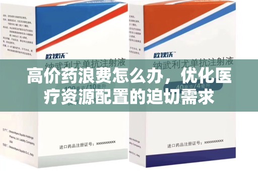 泰州高价药浪费怎么办，优化医疗资源配置的迫切需求
