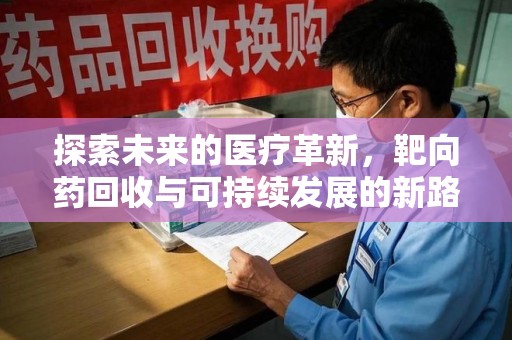 泰州探索未来的医疗革新，靶向药回收与可持续发展的新路径