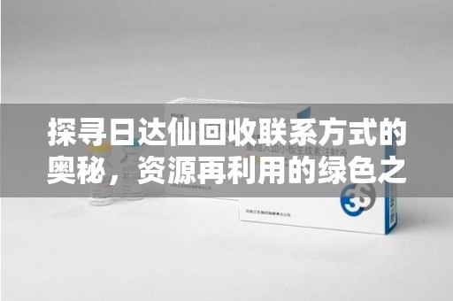 泰州探寻日达仙回收联系方式的奥秘，资源再利用的绿色之道