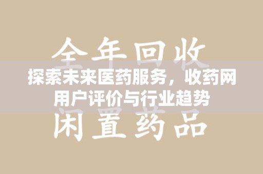 泰州探索未来医药服务，收药网用户评价与行业趋势