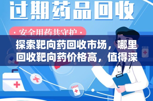 泰州探索靶向药回收市场，哪里回收靶向药价格高，值得深入了解