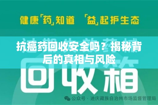 泰州抗癌药回收安全吗？揭秘背后的真相与风险