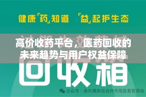 泰州高价收药平台，医药回收的未来趋势与用户权益保障