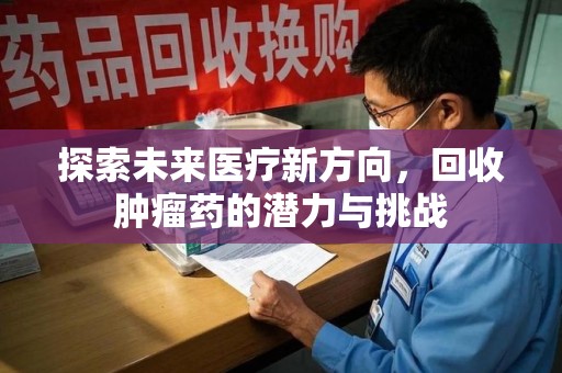 泰州探索未来医疗新方向，回收肿瘤药的潜力与挑战