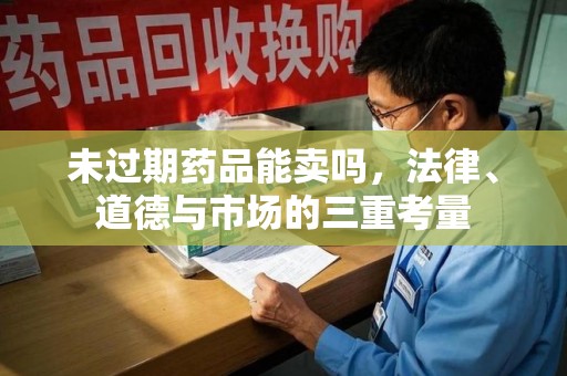 泰州未过期药品能卖吗，法律、道德与市场的三重考量