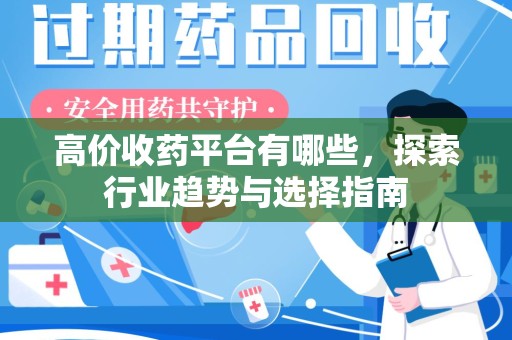 泰州高价收药平台有哪些，探索行业趋势与选择指南