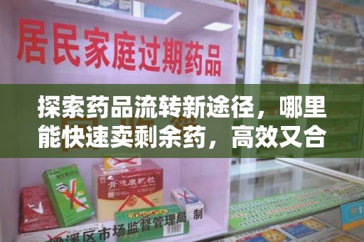 泰州探索药品流转新途径，哪里能快速卖剩余药，高效又合规