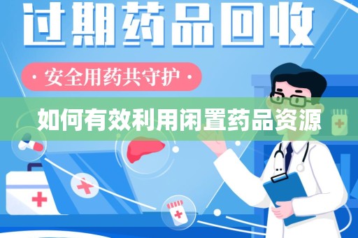 泰州如何有效利用闲置药品资源