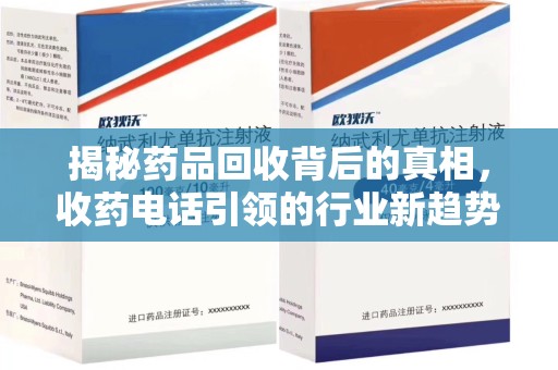 泰州揭秘药品回收背后的真相，收药电话引领的行业新趋势