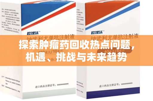 泰州探索肿瘤药回收热点问题，机遇、挑战与未来趋势