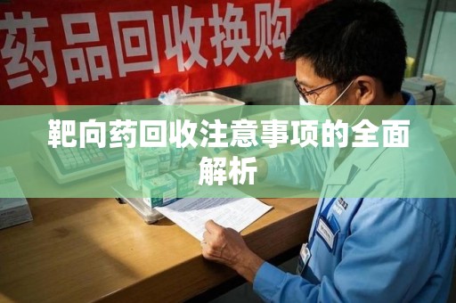 泰州靶向药回收注意事项的全面解析