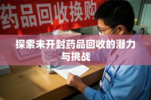 泰州探索未开封药品回收的潜力与挑战