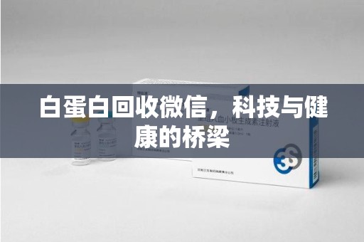 泰州白蛋白回收微信，科技与健康的桥梁