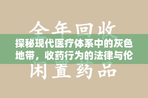 泰州探秘现代医疗体系中的灰色地带，收药行为的法律与伦理思考