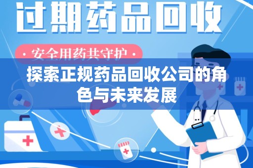 泰州探索正规药品回收公司的角色与未来发展
