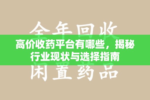 泰州高价收药平台有哪些，揭秘行业现状与选择指南