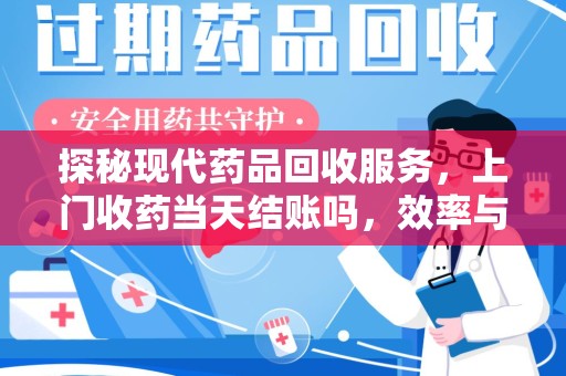 泰州探秘现代药品回收服务，上门收药当天结账吗，效率与安全并重
