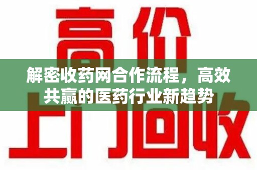 泰州解密收药网合作流程，高效共赢的医药行业新趋势