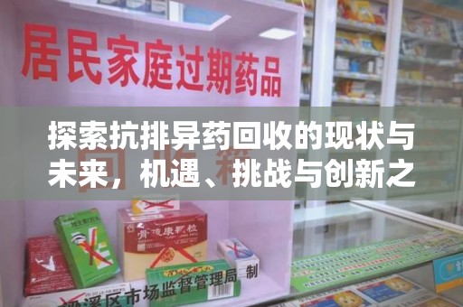 泰州探索抗排异药回收的现状与未来，机遇、挑战与创新之路