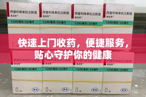 泰州快速上门收药，便捷服务，贴心守护你的健康