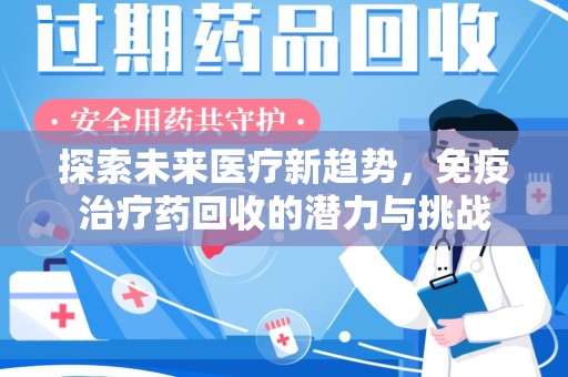泰州探索未来医疗新趋势，免疫治疗药回收的潜力与挑战