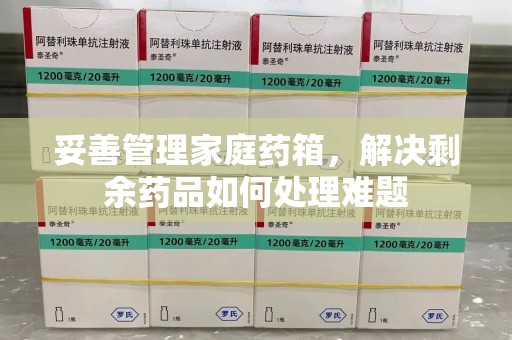 泰州妥善管理家庭药箱，解决剩余药品如何处理难题