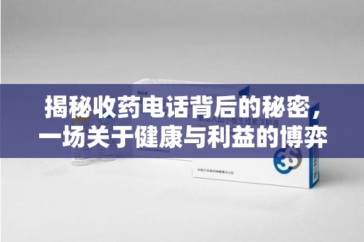 泰州揭秘收药电话背后的秘密，一场关于健康与利益的博弈