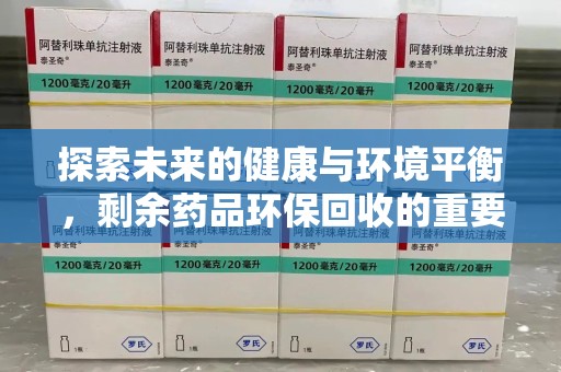 泰州探索未来的健康与环境平衡，剩余药品环保回收的重要性