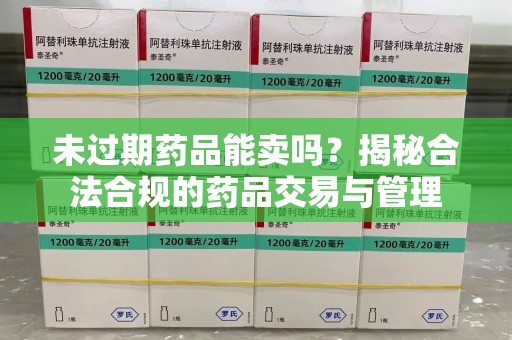 泰州未过期药品能卖吗？揭秘合法合规的药品交易与管理