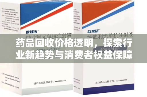 泰州药品回收价格透明，探索行业新趋势与消费者权益保障