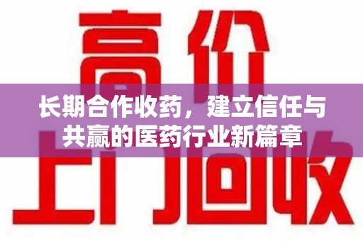 泰州长期合作收药，建立信任与共赢的医药行业新篇章