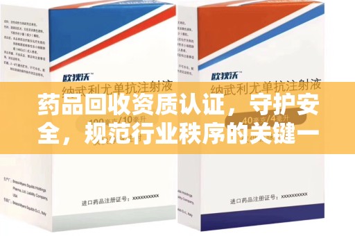 泰州药品回收资质认证，守护安全，规范行业秩序的关键一步