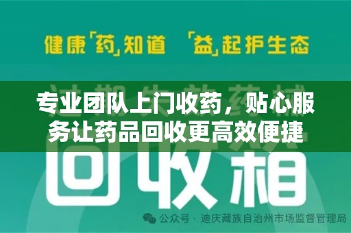泰州专业团队上门收药，贴心服务让药品回收更高效便捷