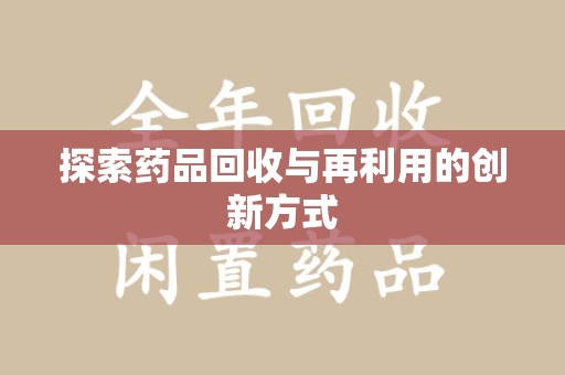 泰州探索药品回收与再利用的创新方式
