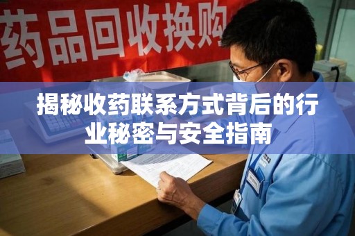 泰州揭秘收药联系方式背后的行业秘密与安全指南