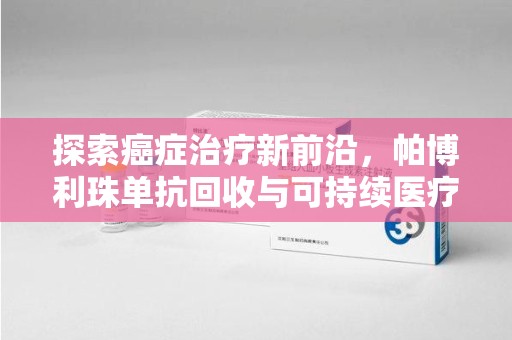 泰州探索癌症治疗新前沿，帕博利珠单抗回收与可持续医疗的未来