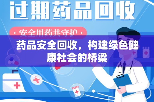 泰州药品安全回收，构建绿色健康社会的桥梁