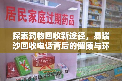 泰州探索药物回收新途径，易瑞沙回收电话背后的健康与环保之道