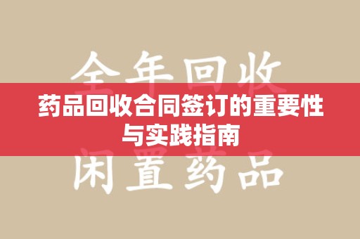 泰州药品回收合同签订的重要性与实践指南