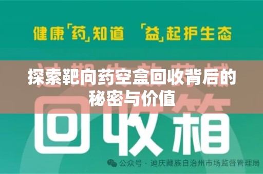 泰州探索靶向药空盒回收背后的秘密与价值
