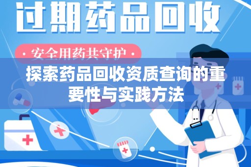 泰州探索药品回收资质查询的重要性与实践方法