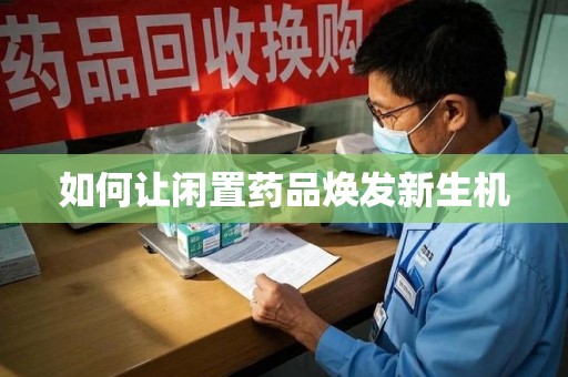 泰州如何让闲置药品焕发新生机