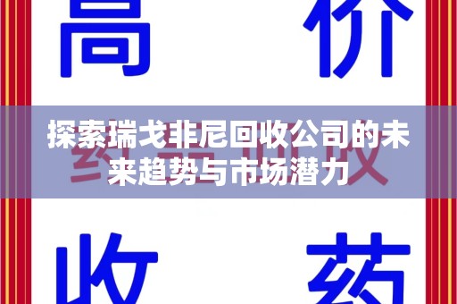 泰州探索瑞戈非尼回收公司的未来趋势与市场潜力