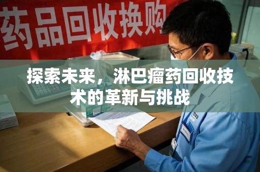 泰州探索未来，淋巴瘤药回收技术的革新与挑战