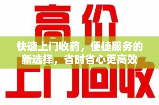 泰州快速上门收药，便捷服务的新选择，省时省心更高效