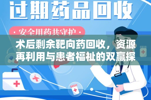 泰州术后剩余靶向药回收，资源再利用与患者福祉的双赢探索
