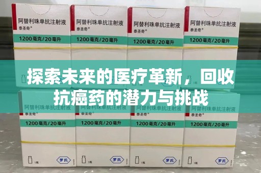 泰州探索未来的医疗革新，回收抗癌药的潜力与挑战