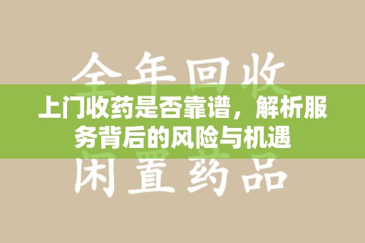 泰州上门收药是否靠谱，解析服务背后的风险与机遇